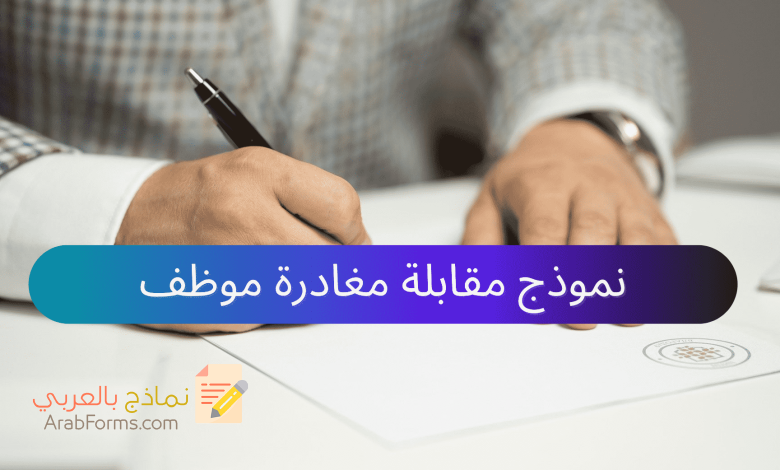 تحميل أكثر من 20 سؤال ونموذج لمقابلة نهاية الخدمة 5 نموذج لمقابلة انهاء العمل