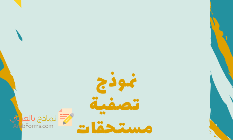 كيفية تحصيل حقوقك المالية بسهولة في منشأتك 5 نموذج تصفية مستحقات عامل متوفى