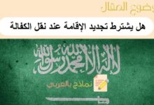 هل يشترط تجديد الإقامة عند نقل الكفالة و8 خطوات لتجديد الإقامة في المملكة العربية السعودية 22 هل يشترط تجديد الإقامة عند نقل الكفالة